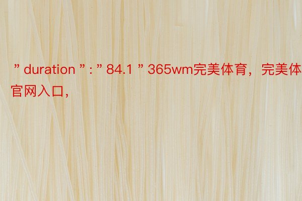 ＂duration＂:＂84.1＂365wm完美体育，完美体育官网入口，