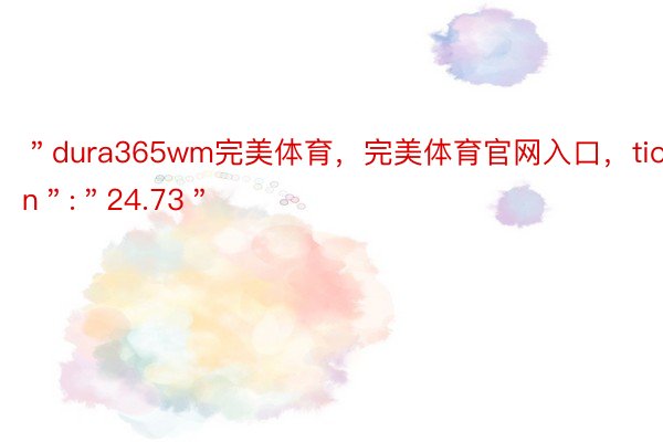 ＂dura365wm完美体育，完美体育官网入口，tion＂:＂24.73＂