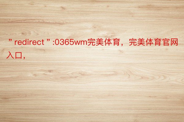 ＂redirect＂:0365wm完美体育，完美体育官网入口，