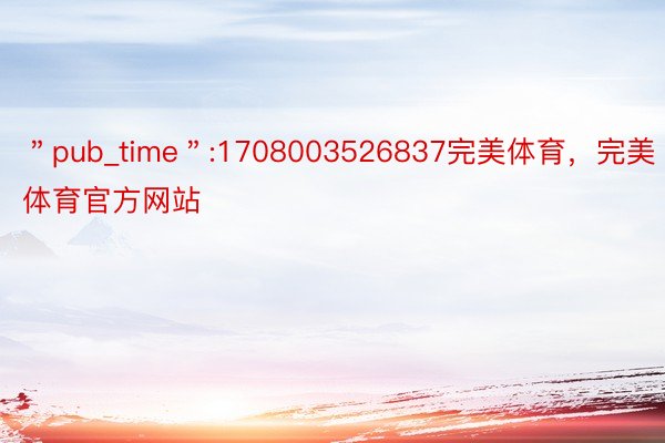 ＂pub_time＂:1708003526837完美体育，完美体育官方网站