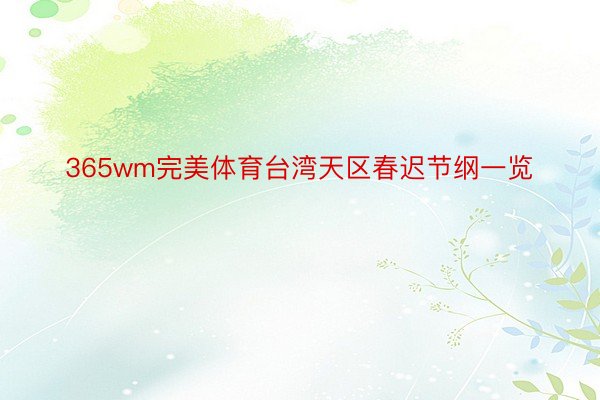 365wm完美体育台湾天区春迟节纲一览