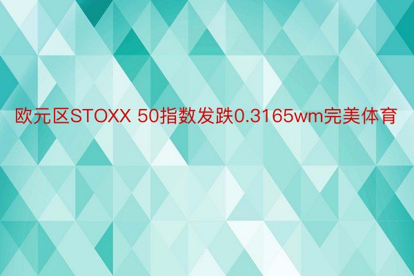 欧元区STOXX 50指数发跌0.3165wm完美体育