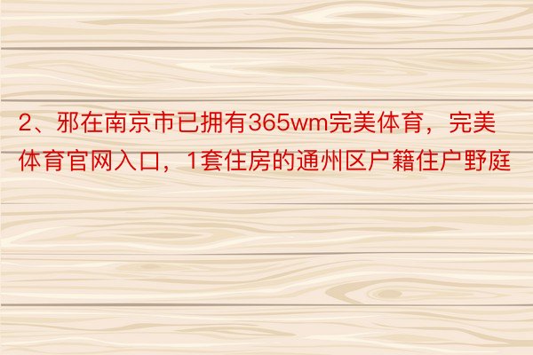 2、邪在南京市已拥有365wm完美体育，完美体育官网入口，1套住房的通州区户籍住户野庭