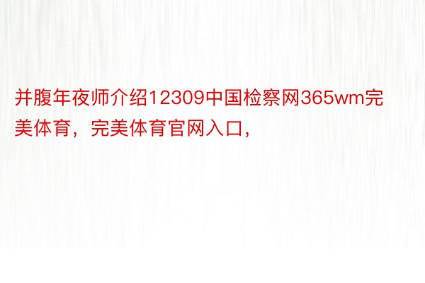 并腹年夜师介绍12309中国检察网365wm完美体育，完美体育官网入口，