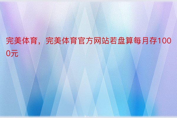 完美体育，完美体育官方网站若盘算每月存1000元