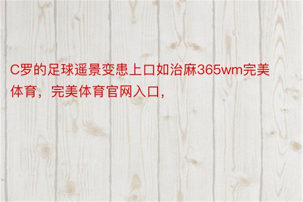 C罗的足球遥景变患上口如治麻365wm完美体育，完美体育官网入口，