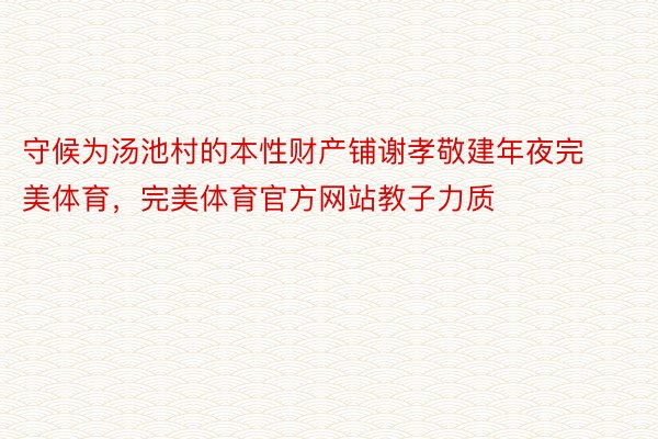 守候为汤池村的本性财产铺谢孝敬建年夜完美体育，完美体育官方网站教子力质