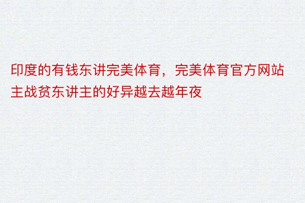 印度的有钱东讲完美体育，完美体育官方网站主战贫东讲主的好异越去越年夜