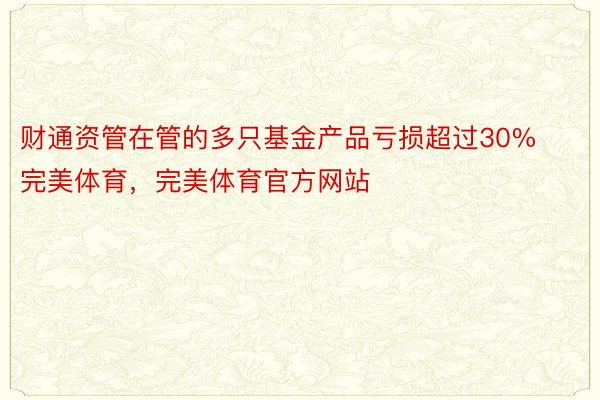 财通资管在管的多只基金产品亏损超过30%完美体育，完美体育官方网站