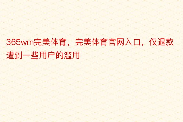 365wm完美体育，完美体育官网入口，仅退款遭到一些用户的滥用