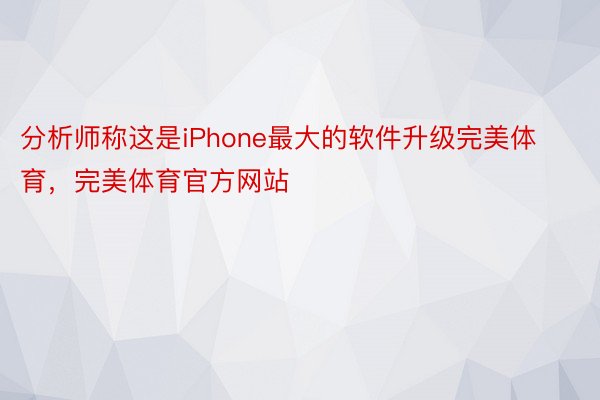 分析师称这是iPhone最大的软件升级完美体育，完美体育官方网站