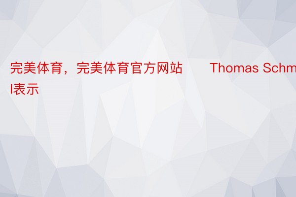 完美体育，完美体育官方网站　　Thomas Schmall表示