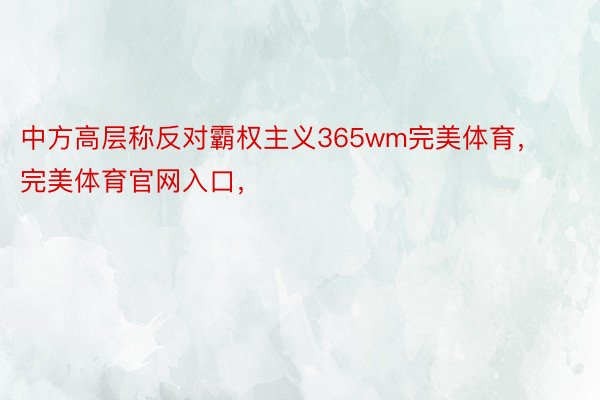 中方高层称反对霸权主义365wm完美体育，完美体育官网入口，